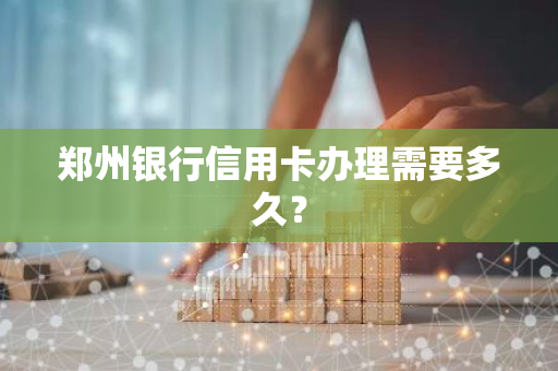 郑州银行信用卡办理流程_郑州银行信用卡办理时间_沧州银行能办信用卡吗